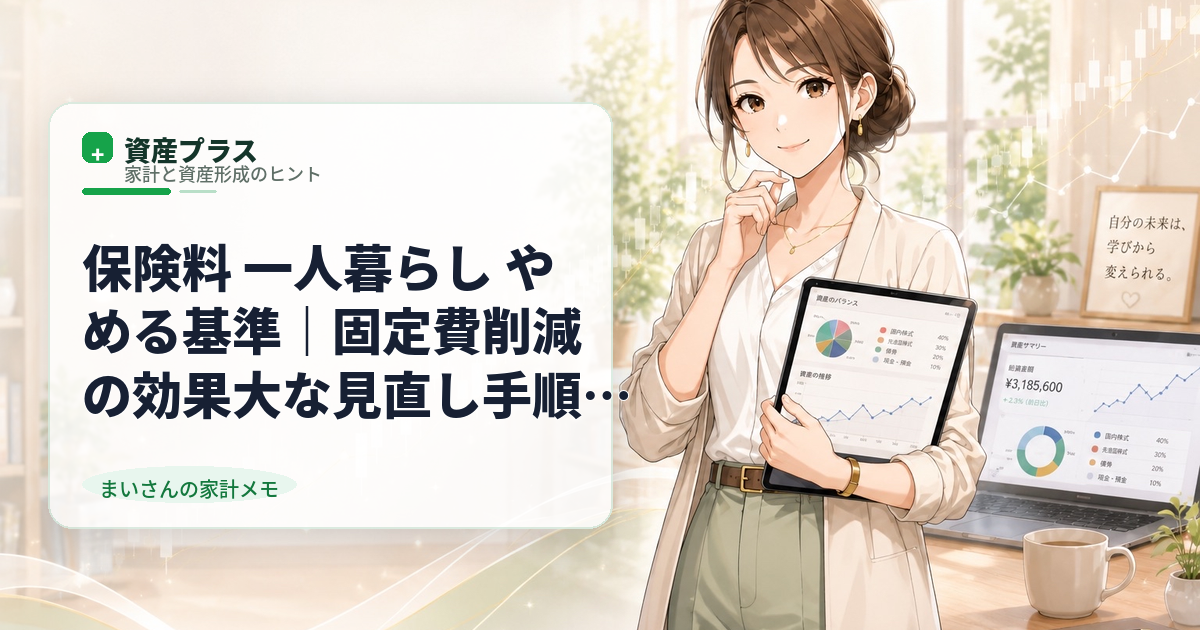 保険料 一人暮らし やめる基準｜固定費削減の効果大な見直し手順と注意点