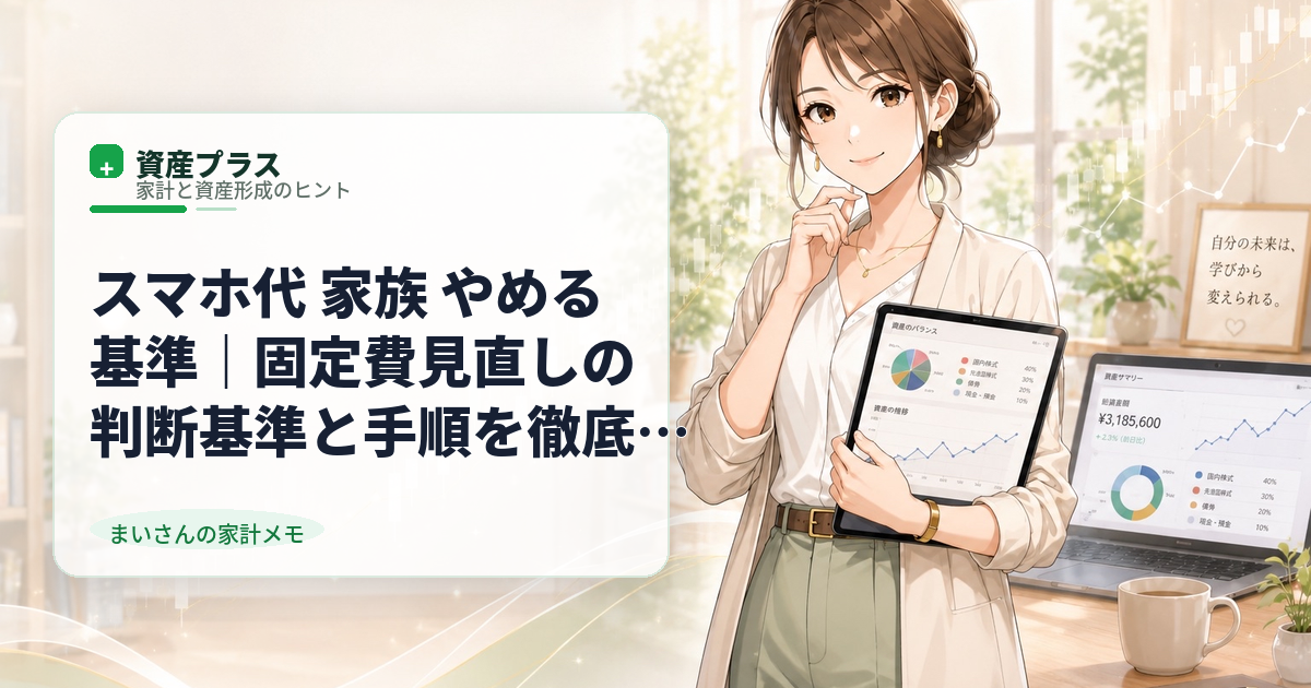 スマホ代 家族 やめる基準｜固定費見直しの判断基準と手順を徹底解説